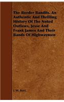 Border Bandits. An Authentic And Thrilling History Of The Noted Outlaws, Jesse And Frank James And Their Bands Of Highwaymen