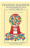 Vending Machine Fundamentals Volume II: Success Strategies For Building Your Own Bulk Route