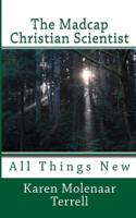 The Madcap Christian Scientist: All Things New(3 The Madcap Christian Scientist)