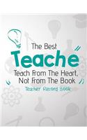 The Best Teacher Teach From The Heart, Not From The Book. Teacher Record Book: Lesson Plan Book For Teachers(1 Teacher Grade Book)
