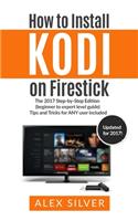 How to Install Kodi on Firestick: The 2017 Step-by-Step Edition (beginner to expert level guide) Tips and Tricks for ANY user included