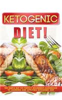 Ketogenic Diet! The Simple But Yet Perfect Beginner's Guidebook to Learning and Applying the Ketogenic Diet