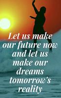 Let us make our future now, and let us make our dreams tomorrow's reality