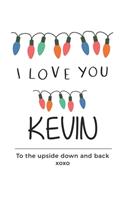 i love you Kevin to the upside down and back Notebook, Valentines Day Anniversary Gift Ideas For Kevin Name Gift Idea Notebook