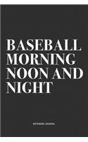 Baseball Morning Noon And Night: A 6x9 Inch Diary Notebook Journal With A Bold Text Font Slogan On A Matte Cover and 120 Blank Lined Pages Makes A Great Alternative To A Card