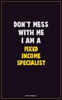 Don't Mess With Me, I Am A Fixed Income Specialist: Career Motivational Quotes 6x9 120 Pages Blank Lined Notebook Journal