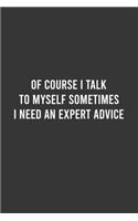 Of Course I Talk To Myself Sometimes I Need an Expert Advice