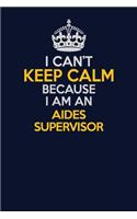 I Can't Keep Calm Because I Am An Aides Supervisor