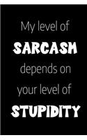 My Level of Sarcasm Depends on Your Level of Stupidity: a funny notebook journal which is perfect for expressing a sassy personality.