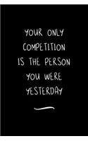 Your only Competition is the Person You were Yesterday: Funny Office Notebook/Journal For Women/Men/Coworkers/Boss/Business Woman/Funny office work desk humor/ Stress Relief Anger Management Journal(6x9 i