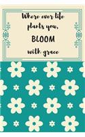 Where Ever Life Plants You, Bloom with Grace: Inspirational and Creative Floral Design Journal