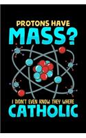 Protons Have Mass? I Didn't Even Know They Were Catholic: Protons Have Mass? I Didn't Even Know They Were Catholic Pun Blank Composition Notebook for Journaling & Writing (120 Lined Pages, 6" x 9")
