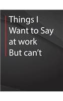 Things i want to say at work but can't.: Jottings Drawings Black Background White Text Design Lined Notebook - Large 8.5 x 11 inches - 110 Pages notebooks and journals, for Minimal Design, 