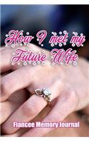 How I met my Future Wife - Fiancee Memory journal: Blank Lined Fiancee Journals (6"x9") for romantic Keepsakes, Gifts (Funny proposal and Gag) for future wife and husband