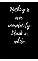 Nothing is ever completely black or white.