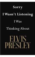 Sorry I Wasn't Listening I Was Thinking About Elvis Presley
