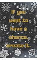 If You Want to Have a Chance, Create It.: Motivational Notebook, Journal, Diary, 110 Pages, Blank, 6x9