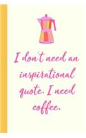 I Don't Need an Inspirational Quote I Need Coffee