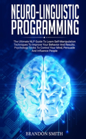 Neuro-Linguistic Programming: The Ultimate Guide to Learn Advanced Self-Manipulation Techniques to Improve Your Behavior and Results. Psychology Tricks to Control Your Mind and I