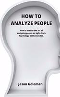 How To Analyze People: How to master the art of analyzing people on sight. Dark Psychology Skills included.