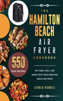 The Hamilton Beach Air Fryer Cookbook: 550 Easy Recipes to Fry, Bake, Grill, and Roast with Your Hamilton Beach Air Fryer