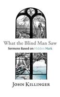 What the Blind Man Saw: Sermons Based on Hidden Mark