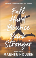 Fall Hard, Bounce Back Stronger: A Story of Forgiveness, Love and Triumph(2 Fall Hard, Bounce Back Stronger)