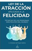 Ley de la Atracción Aplicada a la Felicidad: Técnicas de Las Personas Más Felices Del Mundo
