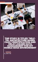 study is titled "SELF-TEL ARCHITECTURE BASED FAULT IDENTIFICATION AND DELAY AWARE DATA MANAGEMENT FOR IOT MOBILE EDGE ENVIRONMENT