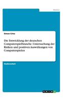 Entwicklung der deutschen Computerspielbranche. Untersuchung der Risiken und positiven Auswirkungen von Computerspielen