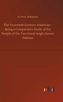 Twentieth Century American - Being a Comparative Study of the People of the Two Great Anglo-Saxon Nations