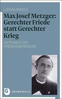 Max Josef Metzger: Gerechter Friede Statt Gerechter Krieg: Ein Pionier Der Friedensbewegung