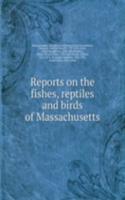 Reports on the fishes, reptiles and birds of Massachusetts