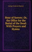 Hour of Sorrow; Or, the Office for the Burial of the Dead: With Prayers and Hymns .