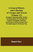 General History and Collection of Voyages and Travels (Volume 12); Arranged in Systematic Order