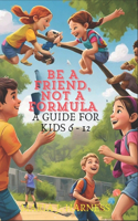 Be a Friend, Not a Formula: A Guide for Kids 6 - 12