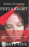 When Nothing Feels Right at Thirty-Five: A Mid-thirty Mental Meltdown and Faith Memoirs