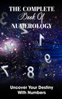 The Complete Book Of Numerology: Uncover Your Destiny With Numbers: Zodiac Signs Book