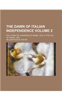 The Dawn of Italian Independence; Italy from the Congress of Vienna, 1814, to the Fall of Venice, 1849 Volume 2