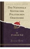 Das Nationale System Der Politischen Oekonomie (Classic Reprint)