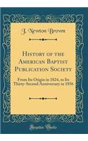 History of the American Baptist Publication Society: From Its Origin in 1824, to Its Thirty-Second Anniversary in 1856 (Classic Reprint): From Its Origin in 1824, to Its Thirty-Second Anniversary in 1856 (Classic Reprint)