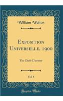 Exposition Universelle, 1900, Vol. 8: The Chefs-d'Oeuvre (Classic Reprint): The Chefs-d'Oeuvre (Classic Reprint)