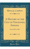 A History of the City of Vincennes, Indiana: From 1702 to 1901 (Classic Reprint)