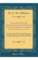 Calendars of Wills and Administrations in the Consistory Court of the Bishop of Lichfield and Conventry, 1516 to 1652: Also Those in the Peculiars Now Deposited in the Probate Registries at Lichfield, Birmingham and Derby, 1529-1652, 1675-1790, 175: Also Those in the Peculiars Now Deposited in the Probate Registries at Lichfield, Birmingham and Derby, 1529-1652, 1675-1790, 1753-179