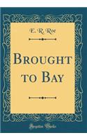 Brought to Bay (Classic Reprint)