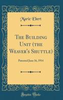 The Building Unit (the Weaver's Shuttle): Patented June 16, 1914 (Classic Reprint)