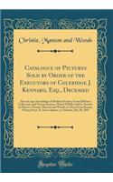 Catalogue of Pictures Sold by Order of the Executors of Coleridge J. Kennard, Esq., Deceased: Also a Large Assemblage of Modern Pictures, from Different Collections and Various Sources, Which Will Be Sold by Auction by Messrs. Christie, Manson and : Also a Large Assemblage of Modern Pictures, from Different Collections and Various Sources, Which Will Be Sold by Auction by Messrs. Christie, Manso