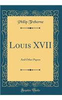 Louis XVII: And Other Papers (Classic Reprint)