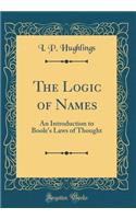 The Logic of Names: An Introduction to Boole's Laws of Thought (Classic Reprint)