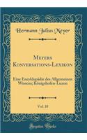 Meyers Konversations-Lexikon, Vol. 10: Eine Encyklopï¿½die Des Allgemeinen Wissens; Kï¿½nigshofen-Luzon (Classic Reprint): Eine Encyklopï¿½die Des Allgemeinen Wissens; Kï¿½nigshofen-Luzon (Classic Reprint)